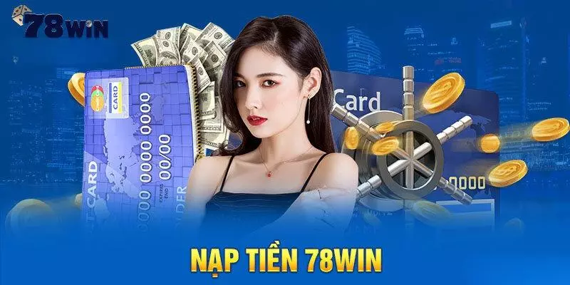 Cách thức để nạp tiền 78Win thông qua ngân hàng